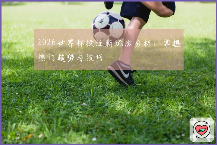 2026世界杯投注新玩法分析，掌握热门趋势与技巧