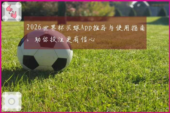 2026世界杯买球App推荐与使用指南，助你投注更有信心
