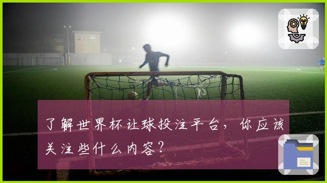 了解世界杯让球投注平台，你应该关注些什么内容？