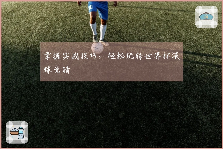掌握实战技巧，轻松玩转世界杯滚球竞猜