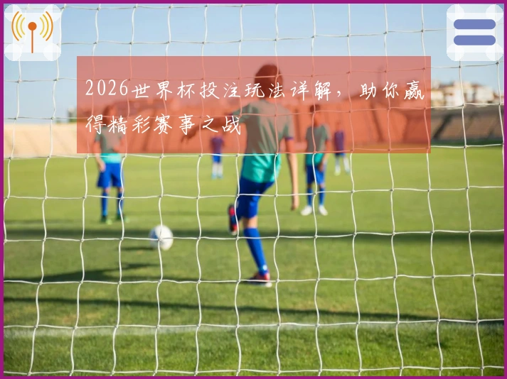 2026世界杯投注玩法详解，助你赢得精彩赛事之战