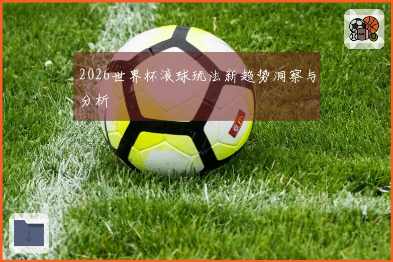 2026世界杯滚球玩法新趋势洞察与分析