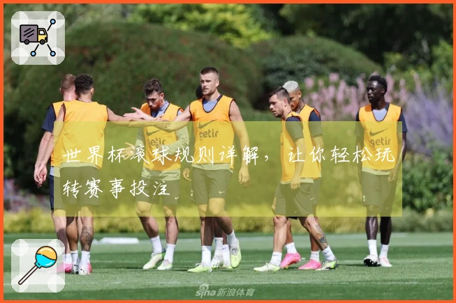 世界杯滚球规则详解，让你轻松玩转赛事投注