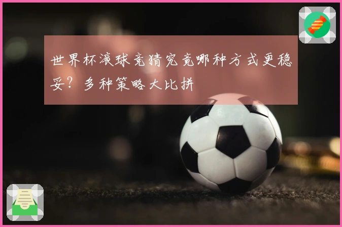 世界杯滚球竞猜究竟哪种方式更稳妥？多种策略大比拼