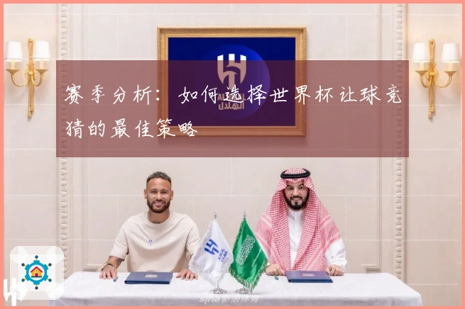 赛季分析：如何选择世界杯让球竞猜的最佳策略