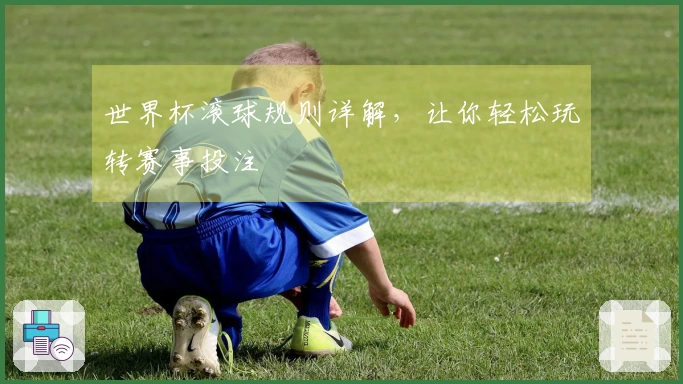 世界杯滚球规则详解，让你轻松玩转赛事投注