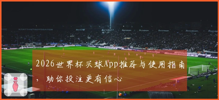 2026世界杯买球App推荐与使用指南，助你投注更有信心
