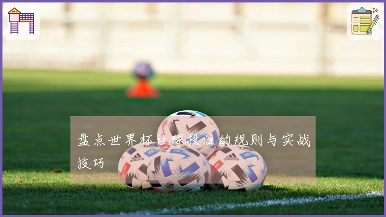 盘点世界杯让球投注的规则与实战技巧